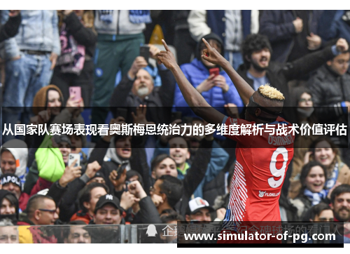 从国家队赛场表现看奥斯梅恩统治力的多维度解析与战术价值评估 从国家队赛场表现看奥斯梅恩统治力的多维度解析与战术价值评估