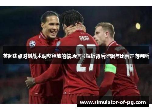 英超焦点时刻战术调整释放的临场信号解析背后逻辑与比赛走向判断