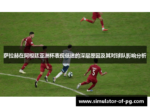 萨拉赫在阿根廷亚洲杯表现低迷的深层原因及其对球队影响分析