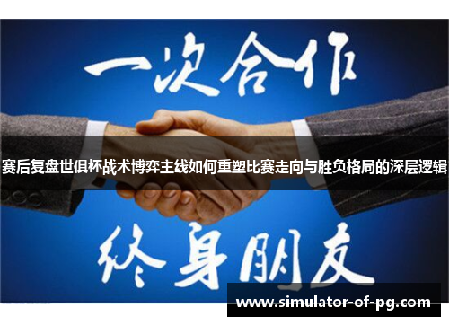 赛后复盘世俱杯战术博弈主线如何重塑比赛走向与胜负格局的深层逻辑 赛后复盘世俱杯战术博弈主线如何重塑比赛走向与胜负格局的深层逻辑