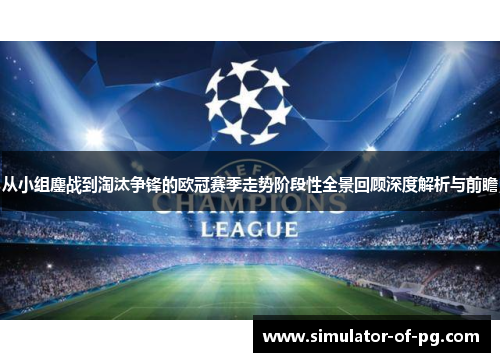 从小组鏖战到淘汰争锋的欧冠赛季走势阶段性全景回顾深度解析与前瞻 从小组鏖战到淘汰争锋的欧冠赛季走势阶段性全景回顾深度解析与前瞻