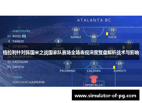 格拉利什对阵国米之战国家队赛场全场表现深度复盘解析战术与影响 格拉利什对阵国米之战国家队赛场全场表现深度复盘解析战术与影响