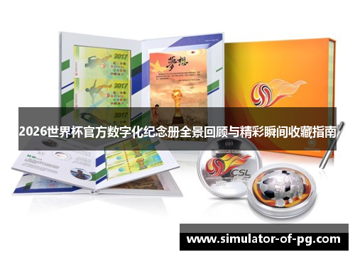 2026世界杯官方数字化纪念册全景回顾与精彩瞬间收藏指南