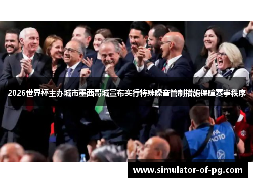 2026世界杯主办城市墨西哥城宣布实行特殊噪音管制措施保障赛事秩序 2026世界杯主办城市墨西哥城宣布实行特殊噪音管制措施保障赛事秩序