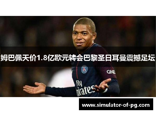 姆巴佩天价1.8亿欧元转会巴黎圣日耳曼震撼足坛 姆巴佩天价1.8亿欧元转会巴黎圣日耳曼震撼足坛