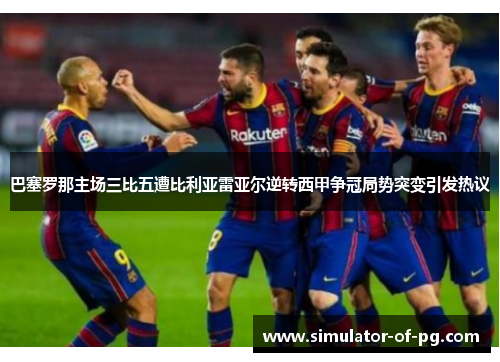 巴塞罗那主场三比五遭比利亚雷亚尔逆转西甲争冠局势突变引发热议 巴塞罗那主场三比五遭比利亚雷亚尔逆转西甲争冠局势突变引发热议