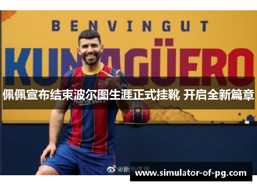 佩佩宣布结束波尔图生涯正式挂靴 开启全新篇章