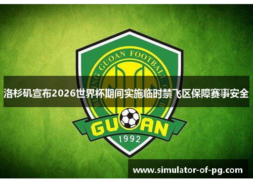 洛杉矶宣布2026世界杯期间实施临时禁飞区保障赛事安全 洛杉矶宣布2026世界杯期间实施临时禁飞区保障赛事安全