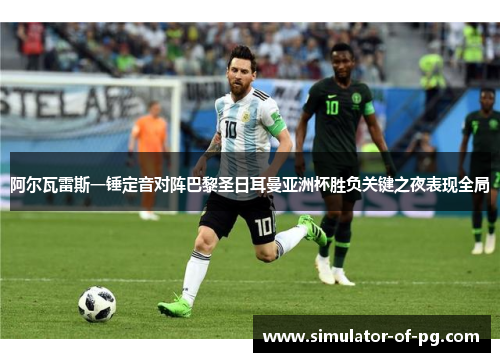 阿尔瓦雷斯一锤定音对阵巴黎圣日耳曼亚洲杯胜负关键之夜表现全局 阿尔瓦雷斯一锤定音对阵巴黎圣日耳曼亚洲杯胜负关键之夜表现全局