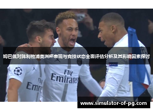 姆巴佩对阵利物浦美洲杯表现与竞技状态全面评估分析及其影响因素探讨 姆巴佩对阵利物浦美洲杯表现与竞技状态全面评估分析及其影响因素探讨