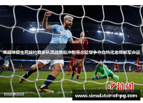 英超保级生死线拉响多队混战最后冲刺悬念陡增争夺白热化老牌新军命运